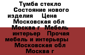 Тумба стекло. Состояние нового изделия. › Цена ­ 500 - Московская обл., Москва г. Мебель, интерьер » Прочая мебель и интерьеры   . Московская обл.,Москва г.